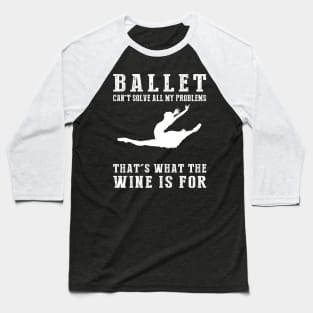 "Ballet Can't Solve All My Problems, That's What the Beer's For!" Baseball T-Shirt